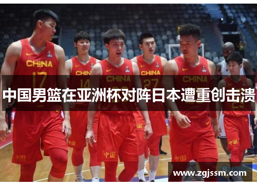 中国男篮在亚洲杯对阵日本遭重创击溃