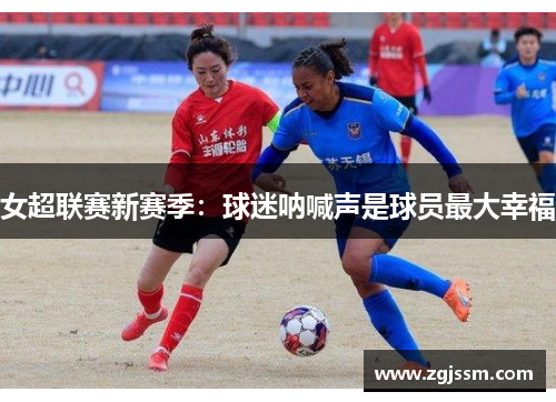 女超联赛新赛季：球迷呐喊声是球员最大幸福