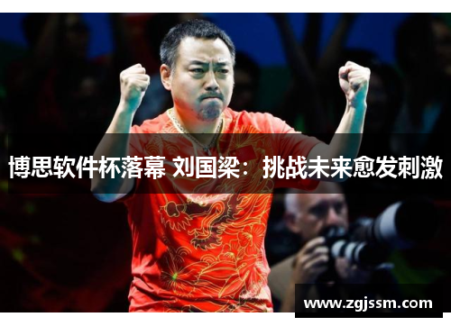 博思软件杯落幕 刘国梁：挑战未来愈发刺激