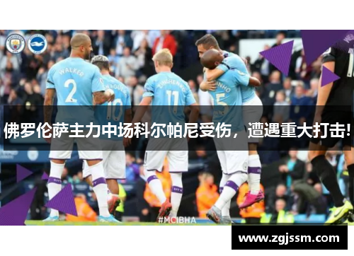 佛罗伦萨主力中场科尔帕尼受伤，遭遇重大打击!